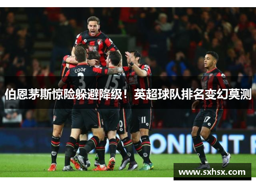 伯恩茅斯惊险躲避降级！英超球队排名变幻莫测