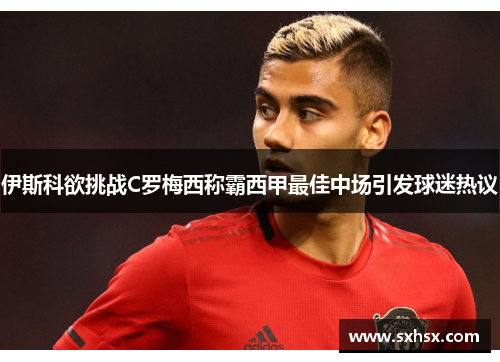 伊斯科欲挑战C罗梅西称霸西甲最佳中场引发球迷热议