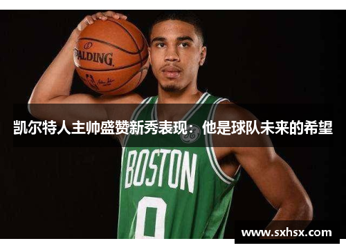 凯尔特人主帅盛赞新秀表现：他是球队未来的希望