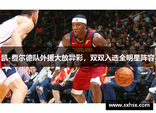 凯-费尔德队外援大放异彩，双双入选全明星阵容