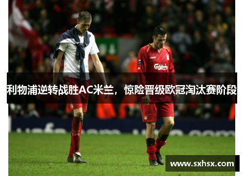 利物浦逆转战胜AC米兰，惊险晋级欧冠淘汰赛阶段