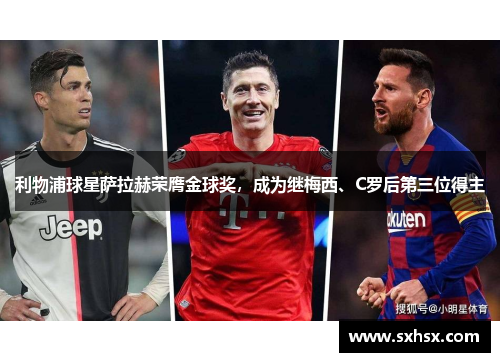 利物浦球星萨拉赫荣膺金球奖，成为继梅西、C罗后第三位得主