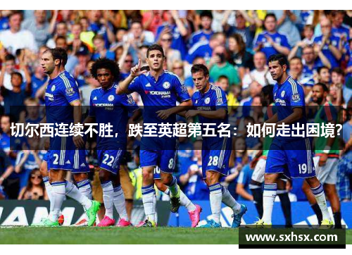 切尔西连续不胜，跌至英超第五名：如何走出困境？