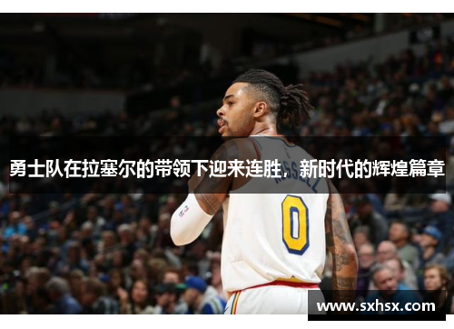勇士队在拉塞尔的带领下迎来连胜，新时代的辉煌篇章