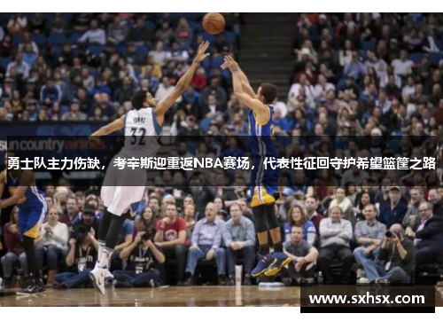 勇士队主力伤缺，考辛斯迎重返NBA赛场，代表性征回守护希望篮筐之路