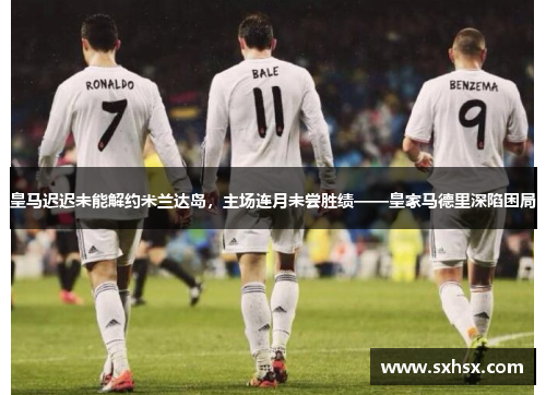 皇马迟迟未能解约米兰达岛，主场连月未尝胜绩——皇家马德里深陷困局