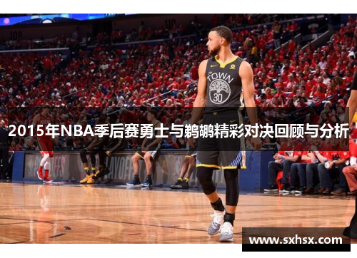 2015年NBA季后赛勇士与鹈鹕精彩对决回顾与分析