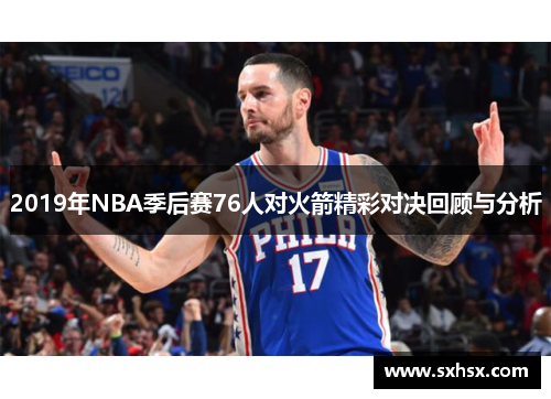 2019年NBA季后赛76人对火箭精彩对决回顾与分析