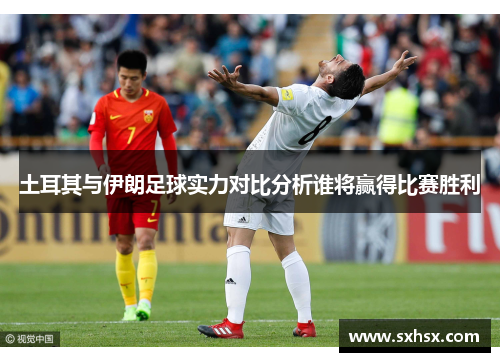 土耳其与伊朗足球实力对比分析谁将赢得比赛胜利