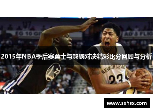 2015年NBA季后赛勇士与鹈鹕对决精彩比分回顾与分析