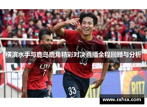 横滨水手与鹿岛鹿角精彩对决直播全程回顾与分析