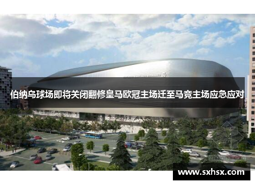 伯纳乌球场即将关闭翻修皇马欧冠主场迁至马竞主场应急应对
