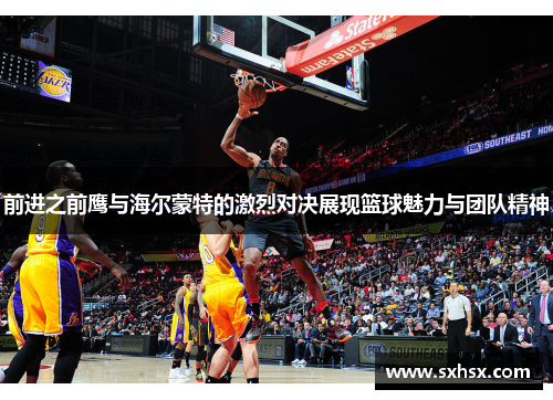 前进之前鹰与海尔蒙特的激烈对决展现篮球魅力与团队精神