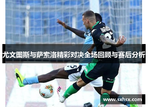 尤文图斯与萨索洛精彩对决全场回顾与赛后分析