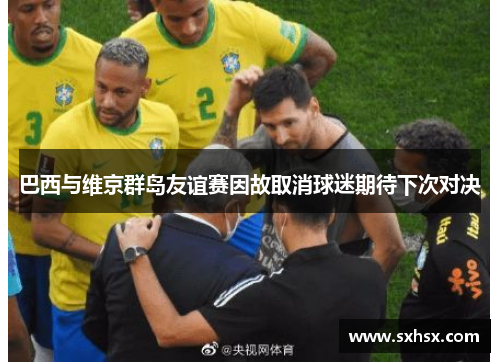 巴西与维京群岛友谊赛因故取消球迷期待下次对决