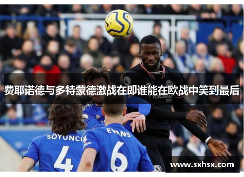 费耶诺德与多特蒙德激战在即谁能在欧战中笑到最后