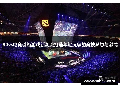 90vs电竞引领游戏新潮流打造年轻玩家的竞技梦想与激情