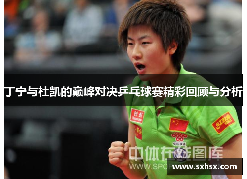 丁宁与杜凯的巅峰对决乒乓球赛精彩回顾与分析