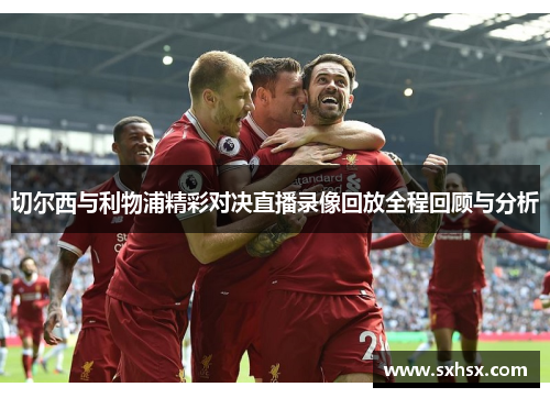 切尔西与利物浦精彩对决直播录像回放全程回顾与分析