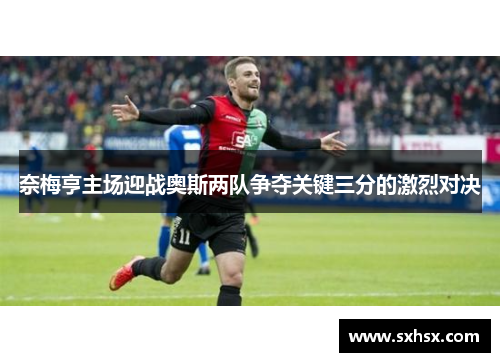 奈梅亨主场迎战奥斯两队争夺关键三分的激烈对决