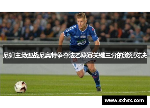 尼姆主场迎战尼奥特争夺法乙联赛关键三分的激烈对决
