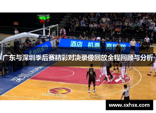 广东与深圳季后赛精彩对决录像回放全程回顾与分析
